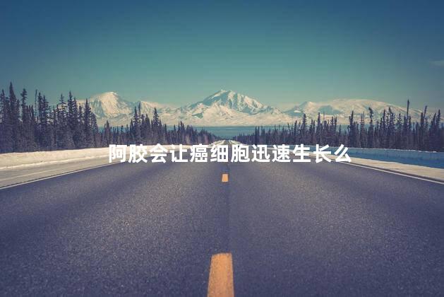 阿胶会让癌细胞迅速生长么