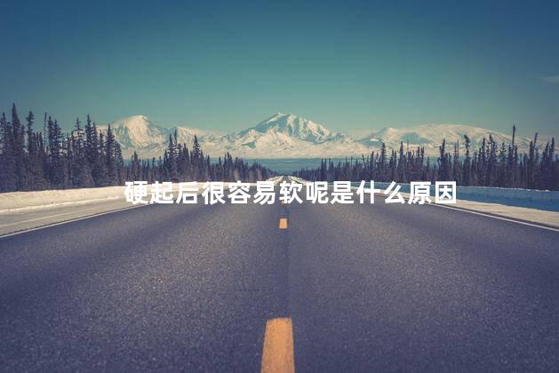 硬起后很容易软呢是什么原因